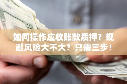 武汉如何操作应收账款质押？规避风险大不大？只需三步！