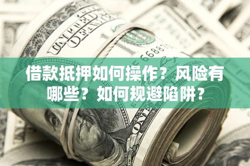 武汉借款抵押如何操作?风险有哪些?如何规避陷阱? 武汉借款抵押如何操作?风险有哪些?如何规避陷阱?