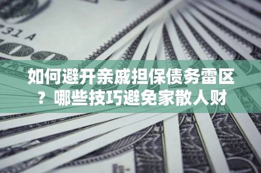 武汉如何避开亲戚担保债务雷区？哪些技巧避免家散人财