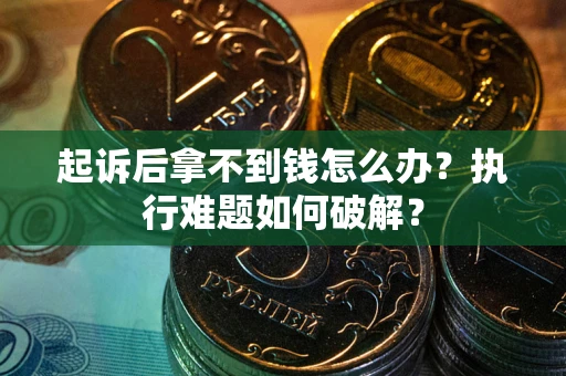 武汉起诉后拿不到钱怎么办?执行难题如何破解? 武汉起诉后拿不到钱怎么办?执行难题如何破解?