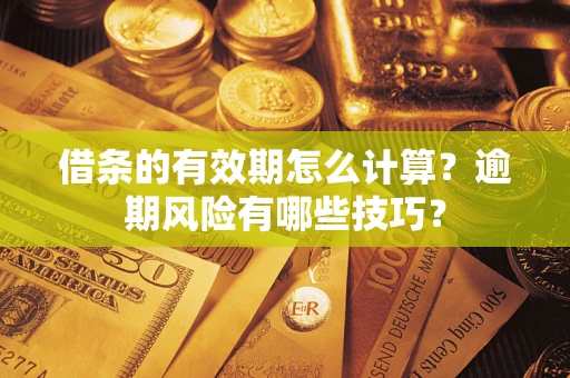 武汉借条的有效期怎么计算？逾期风险有哪些技巧？