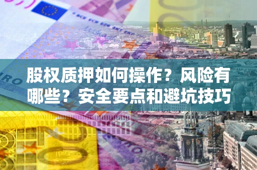 武汉股权质押如何操作？风险有哪些？安全要点和避坑技巧？