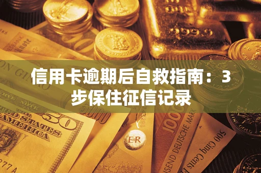 武汉信用卡逾期后自救指南：3步保住征信记录