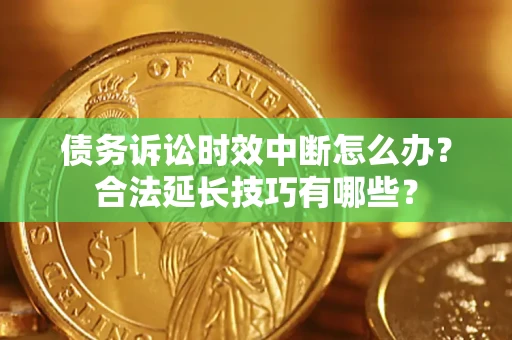 武汉债务诉讼时效中断怎么办？合法延长技巧有哪些？