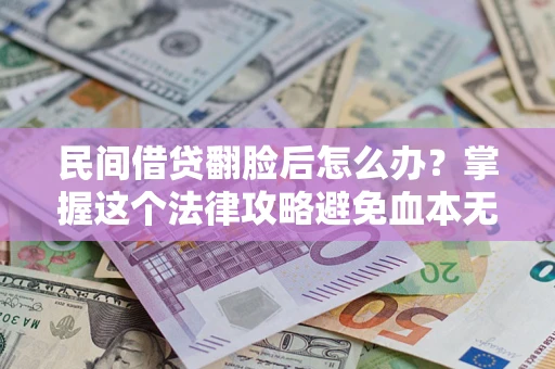 武汉民间借贷翻脸后怎么办？掌握这个法律攻略避免血本无归