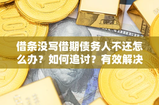 武汉借条没写借期债务人不还怎么办？如何追讨？有效解决方案！