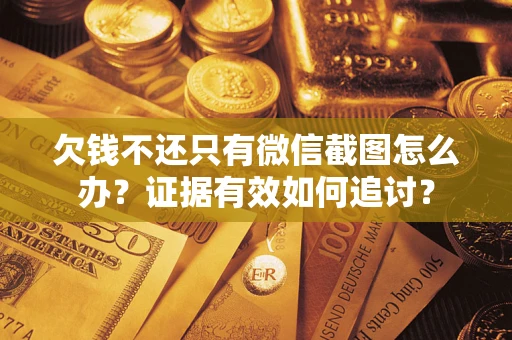 武汉欠钱不还只有微信截图怎么办？证据有效如何追讨？