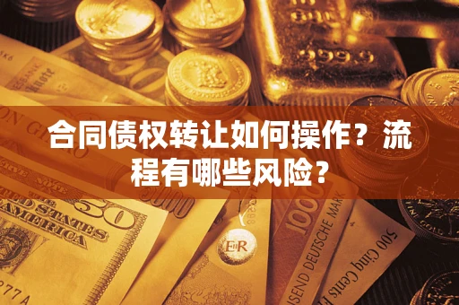 武汉合同债权转让如何操作？流程有哪些风险？