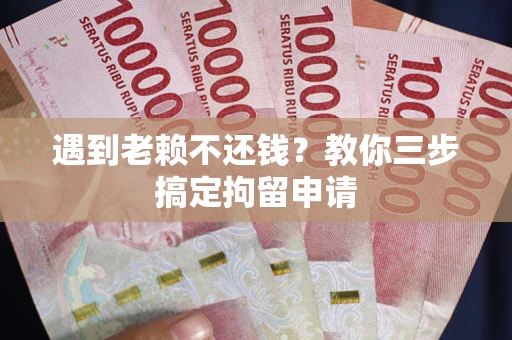 武汉遇到老赖不还钱？教你三步搞定拘留申请