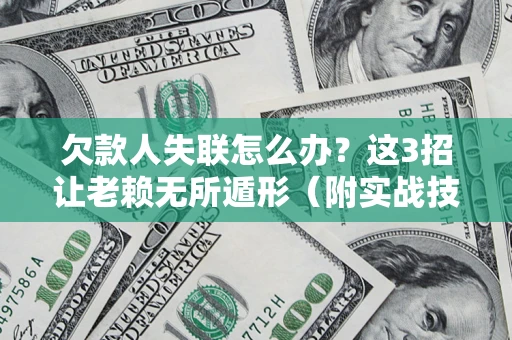 武汉欠款人失联怎么办？这3招让老赖无所遁形（附实战技巧）