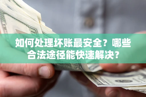 武汉如何处理坏账最安全？哪些合法途径能快速解决？