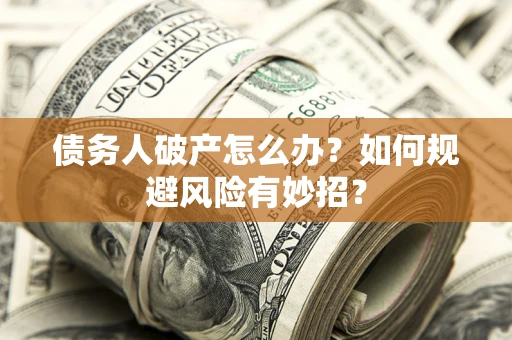 武汉债务人破产怎么办？如何规避风险有妙招？