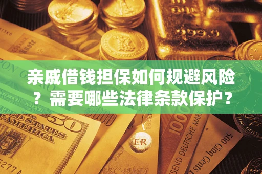 武汉亲戚借钱担保如何规避风险？需要哪些法律条款保护？