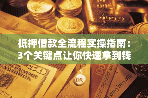 武汉抵押借款全流程实操指南：3个关键点让你快速拿到钱