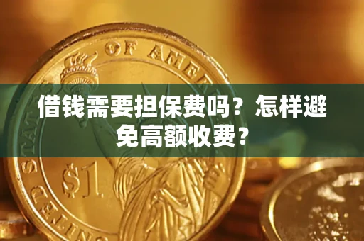 武汉借钱需要担保费吗？怎样避免高额收费？