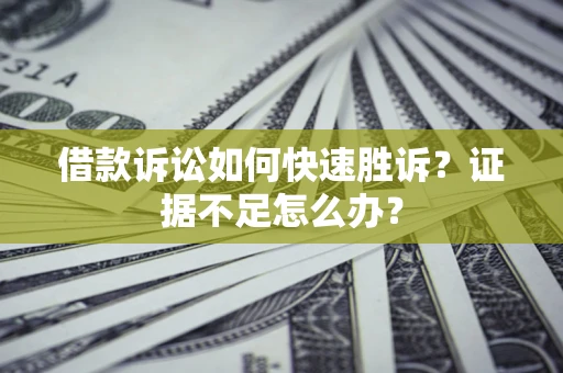 武汉借款诉讼如何快速胜诉？证据不足怎么办？