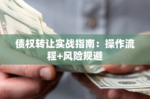 武汉债权转让实战指南：操作流程+风险规避
