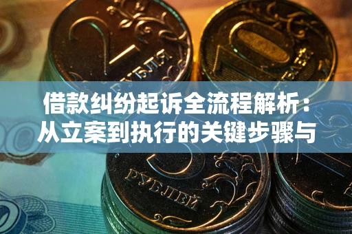 武汉借款纠纷起诉全流程解析：从立案到执行的关键步骤与防败诉指南