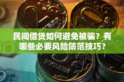 武汉民间借贷如何避免被骗？有哪些必要风险防范技巧？