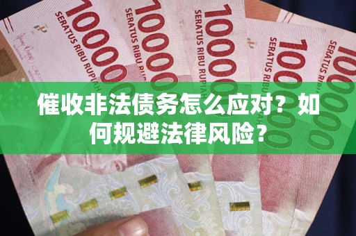 武汉催收非法债务怎么应对？如何规避法律风险？