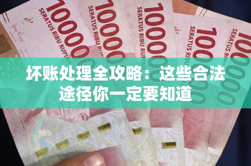 武汉坏账处理全攻略：这些合法途径你一定要知道