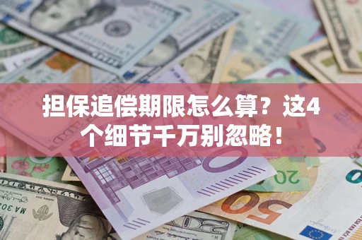 武汉担保追偿期限怎么算?这4个细节千万别忽略! 武汉担保追偿期限怎么算?这4个细节千万别忽略!