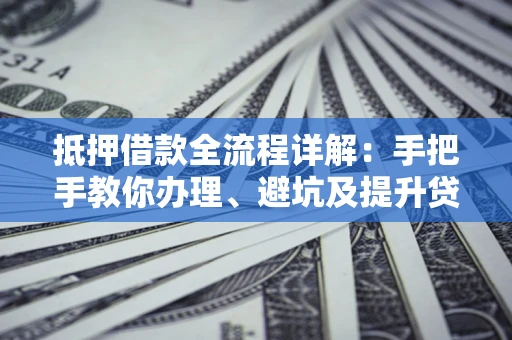 武汉抵押借款全流程详解：手把手教你办理、避坑及提升贷款额度