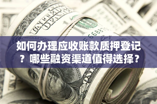 武汉如何办理应收账款质押登记？哪些融资渠道值得选择？