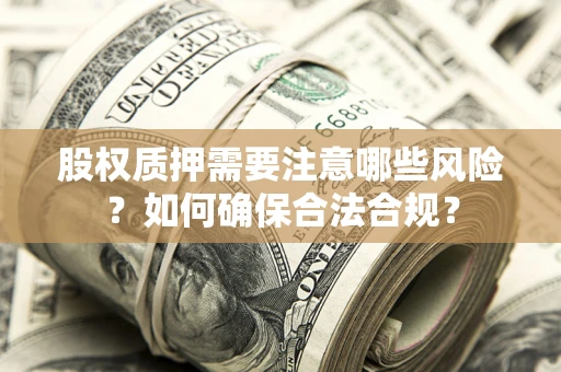 武汉股权质押需要注意哪些风险？如何确保合法合规？