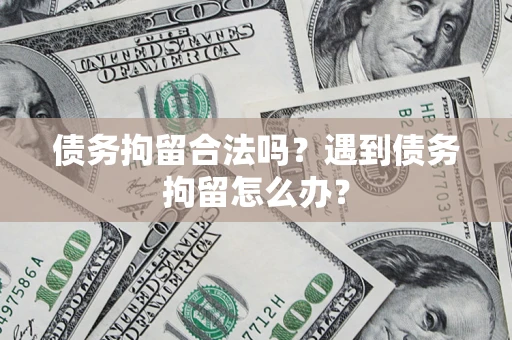 武汉债务拘留合法吗？遇到债务拘留怎么办？
