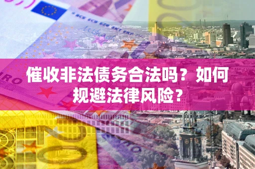 武汉催收非法债务合法吗？如何规避法律风险？