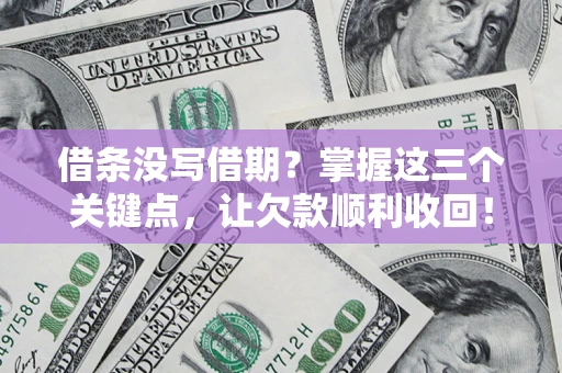 武汉借条没写借期？掌握这三个关键点，让欠款顺利收回！