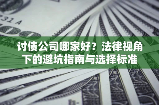 武汉讨债公司哪家好？法律视角下的避坑指南与选择标准