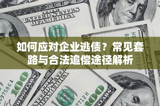 武汉如何应对企业逃债？常见套路与合法追偿途径解析