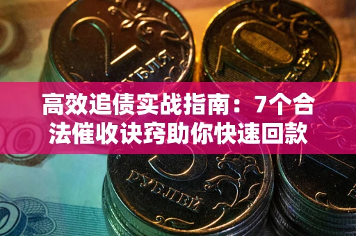武汉高效追债实战指南：7个合法催收诀窍助你快速回款