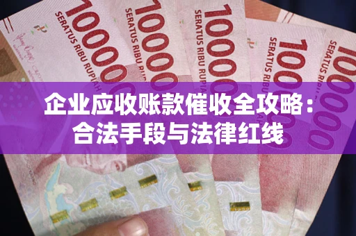 武汉企业应收账款催收全攻略：合法手段与法律红线