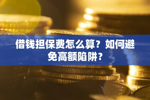 武汉借钱担保费怎么算？如何避免高额陷阱？