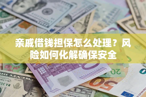 武汉亲戚借钱担保怎么处理？风险如何化解确保安全