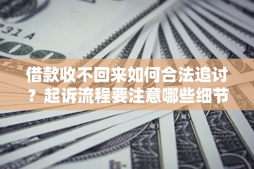 武汉借款收不回来如何合法追讨？起诉流程要注意哪些细节？