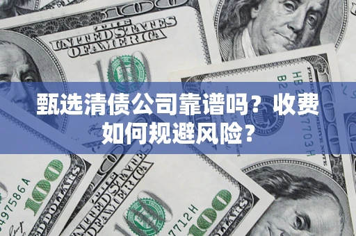 武汉甄选清债公司靠谱吗？收费如何规避风险？