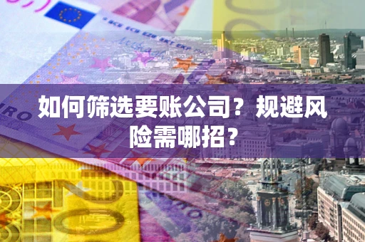 武汉如何筛选要账公司？规避风险需哪招？