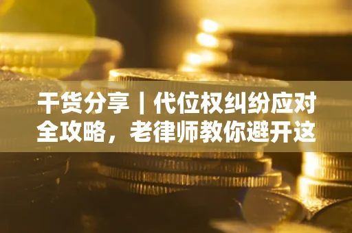 武汉干货分享｜代位权纠纷应对全攻略，老律师教你避开这5大雷区