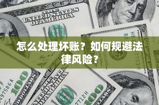 武汉怎么处理坏账？如何规避法律风险？