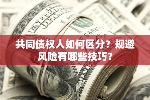 武汉共同债权人如何区分？规避风险有哪些技巧？