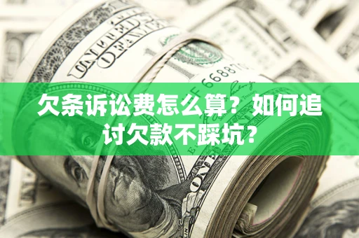 武汉欠条诉讼费怎么算？如何追讨欠款不踩坑？
