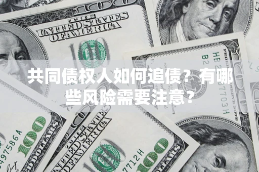 武汉共同债权人如何追债？有哪些风险需要注意？