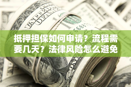 武汉抵押担保如何申请？流程需要几天？法律风险怎么避免？避坑指南