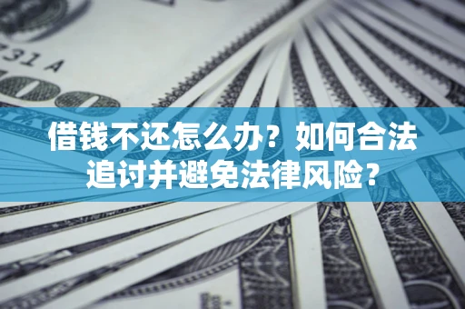 武汉借钱不还怎么办？如何合法追讨并避免法律风险？