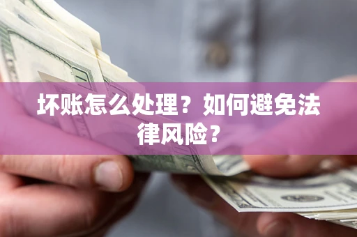 武汉坏账怎么处理？如何避免法律风险？