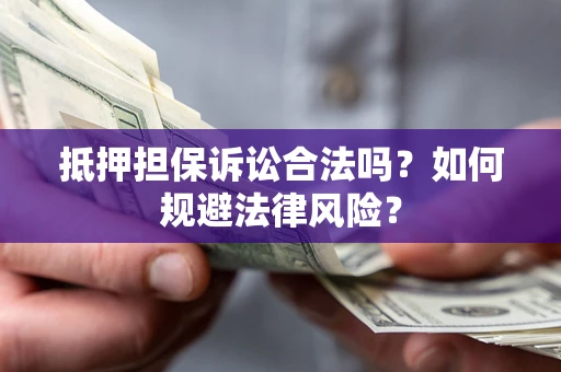 武汉抵押担保诉讼合法吗？如何规避法律风险？